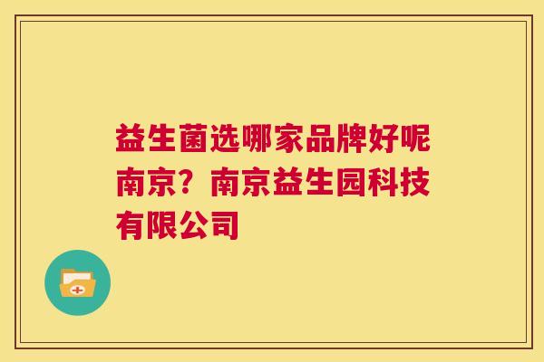 益生菌选哪家品牌好呢南京？南京益生园科技有限公司
