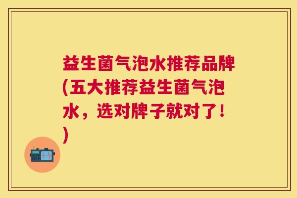 益生菌气泡水推荐品牌(五大推荐益生菌气泡水，选对牌子就对了！)