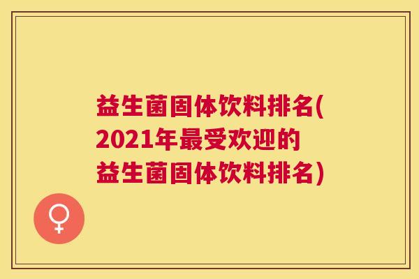 益生菌固体饮料排名(2021年最受欢迎的益生菌固体饮料排名)
