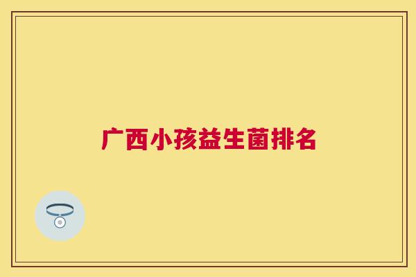 广西小孩益生菌排名