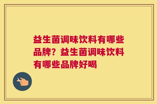 益生菌调味饮料有哪些品牌？益生菌调味饮料有哪些品牌好喝