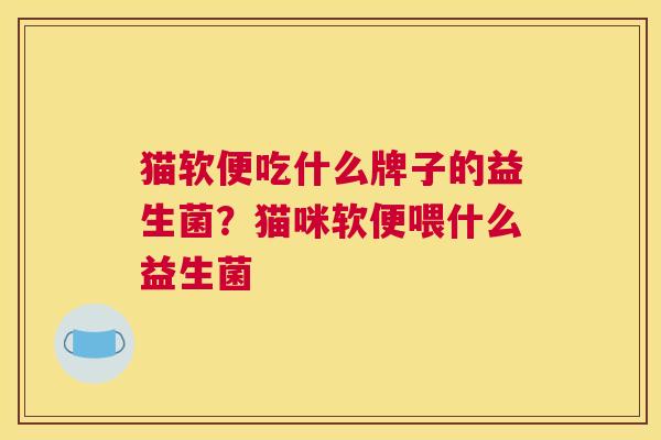 猫软便吃什么牌子的益生菌？猫咪软便喂什么益生菌