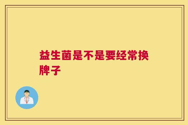益生菌是不是要经常换牌子