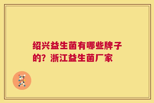 绍兴益生菌有哪些牌子的？浙江益生菌厂家