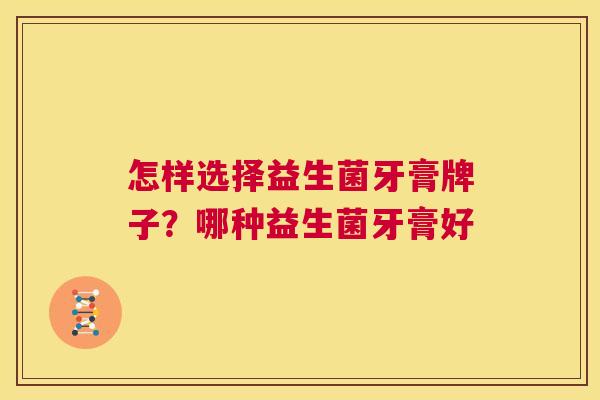 怎样选择益生菌牙膏牌子？哪种益生菌牙膏好