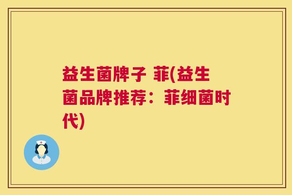益生菌牌子 菲(益生菌品牌推荐：菲细菌时代)
