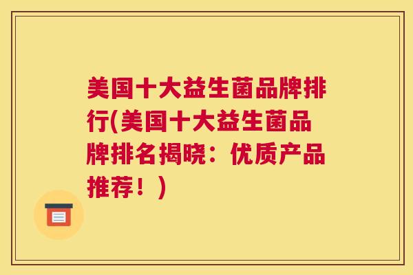 美国十大益生菌品牌排行(美国十大益生菌品牌排名揭晓：优质产品推荐！)