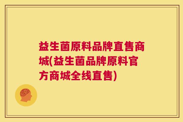 益生菌原料品牌直售商城(益生菌品牌原料官方商城全线直售)