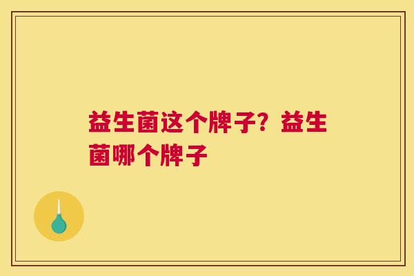 益生菌这个牌子？益生菌哪个牌子