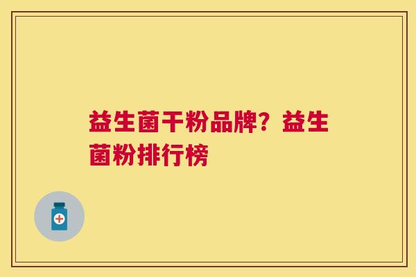益生菌干粉品牌？益生菌粉排行榜