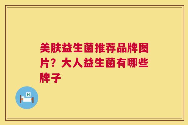 美肤益生菌推荐品牌图片？大人益生菌有哪些牌子