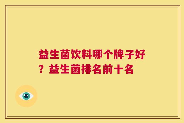 益生菌饮料哪个牌子好？益生菌排名前十名