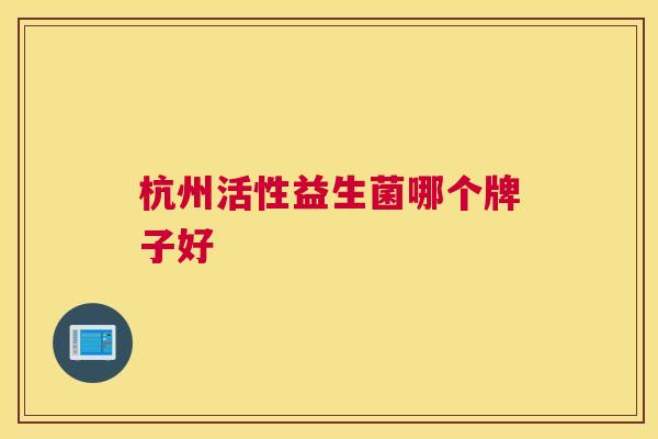 杭州活性益生菌哪个牌子好