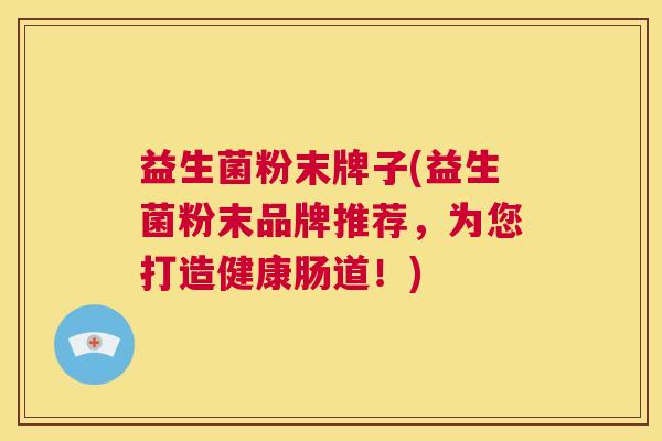 益生菌粉末牌子(益生菌粉末品牌推荐，为您打造健康肠道！)