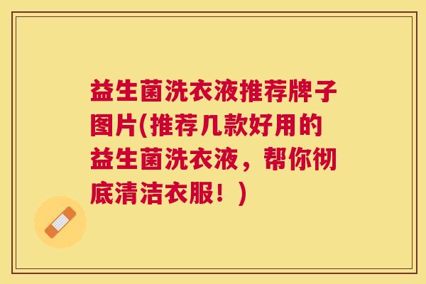 益生菌洗衣液推荐牌子图片(推荐几款好用的益生菌洗衣液，帮你彻底清洁衣服！)