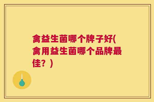 禽益生菌哪个牌子好(禽用益生菌哪个品牌最佳？)