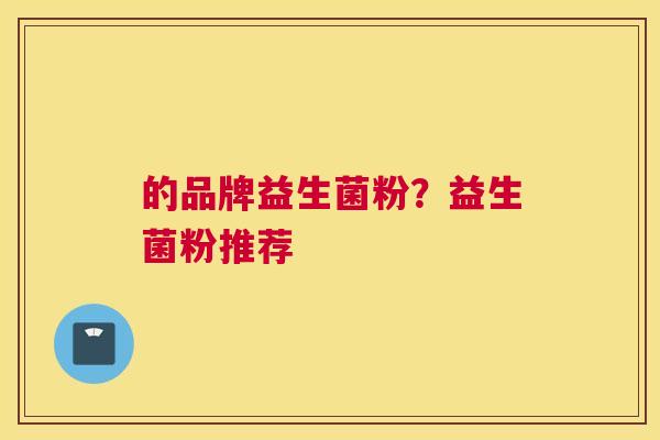 的品牌益生菌粉？益生菌粉推荐
