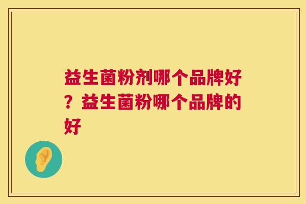 益生菌粉剂哪个品牌好？益生菌粉哪个品牌的好
