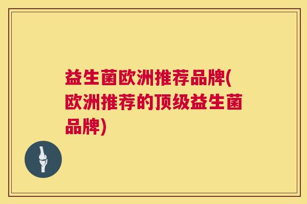 益生菌欧洲推荐品牌(欧洲推荐的顶级益生菌品牌)