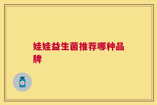 娃娃益生菌推荐哪种品牌