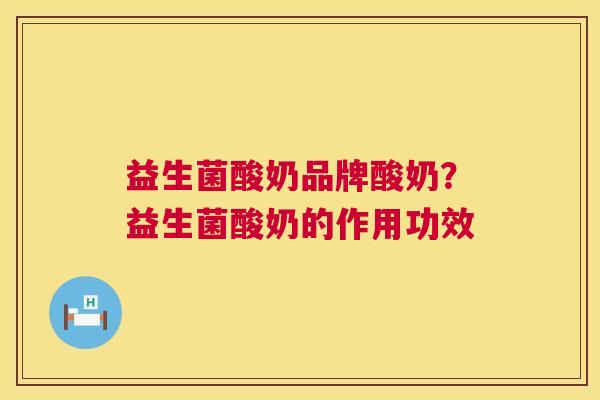 益生菌酸奶品牌酸奶？益生菌酸奶的作用功效