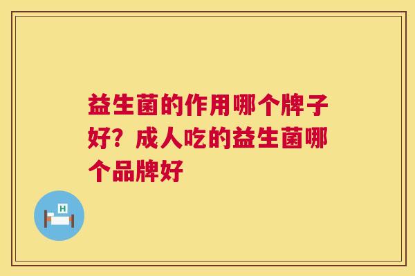 益生菌的作用哪个牌子好？成人吃的益生菌哪个品牌好