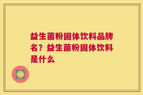 益生菌粉固体饮料品牌名？益生菌粉固体饮料是什么