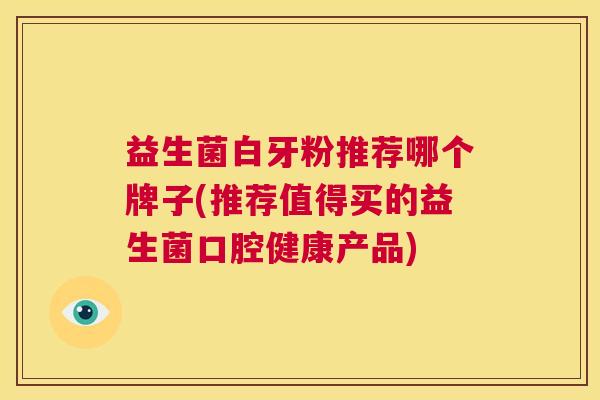 益生菌白牙粉推荐哪个牌子(推荐值得买的益生菌口腔健康产品)