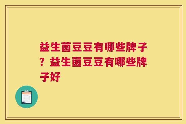 益生菌豆豆有哪些牌子？益生菌豆豆有哪些牌子好