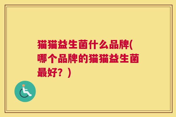 猫猫益生菌什么品牌(哪个品牌的猫猫益生菌最好？)