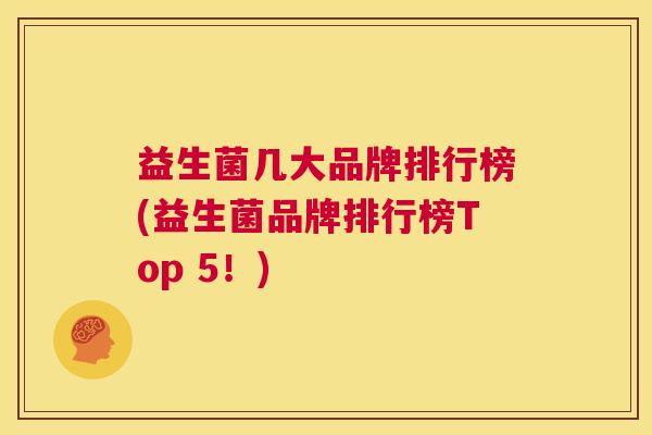 益生菌几大品牌排行榜(益生菌品牌排行榜Top 5！)