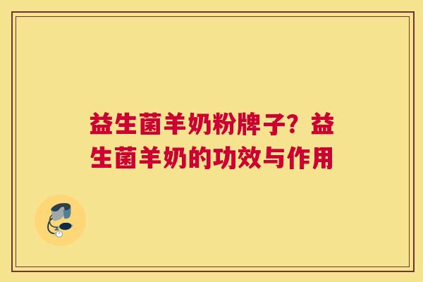 益生菌羊奶粉牌子？益生菌羊奶的功效与作用