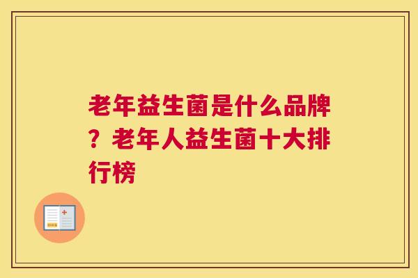 老年益生菌是什么品牌？老年人益生菌十大排行榜