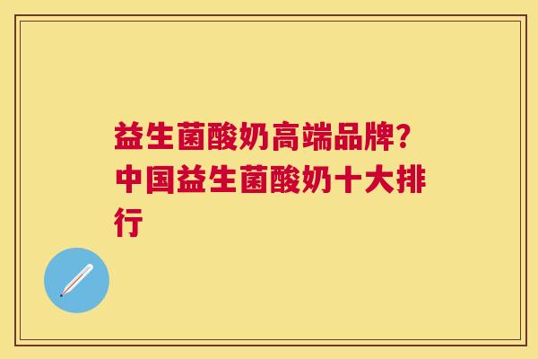 益生菌酸奶高端品牌？中国益生菌酸奶十大排行