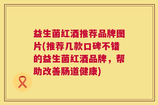 益生菌红酒推荐品牌图片(推荐几款口碑不错的益生菌红酒品牌，帮助改善肠道健康)