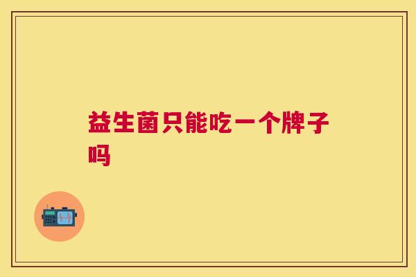 益生菌只能吃一个牌子吗