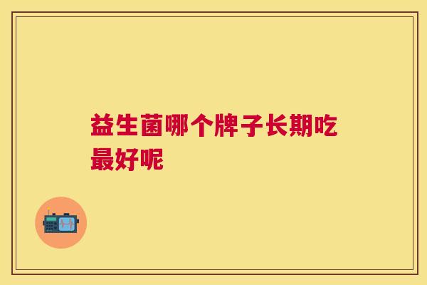 益生菌哪个牌子长期吃最好呢