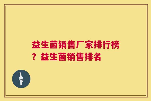 益生菌销售厂家排行榜？益生菌销售排名