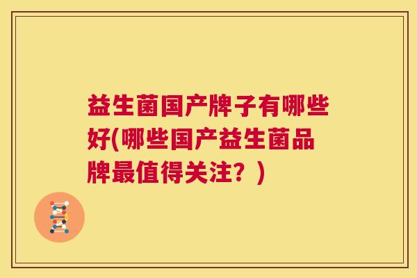 益生菌国产牌子有哪些好(哪些国产益生菌品牌最值得关注？)