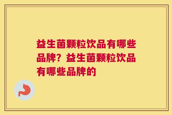 益生菌颗粒饮品有哪些品牌？益生菌颗粒饮品有哪些品牌的