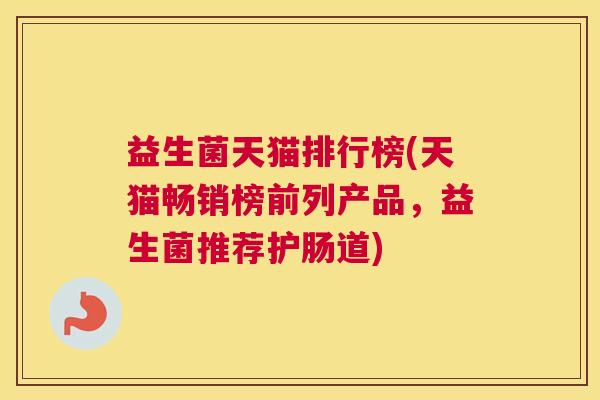 益生菌天猫排行榜(天猫畅销榜前列产品，益生菌推荐护肠道)