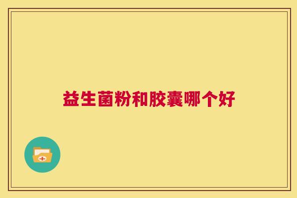 益生菌粉和胶囊哪个好