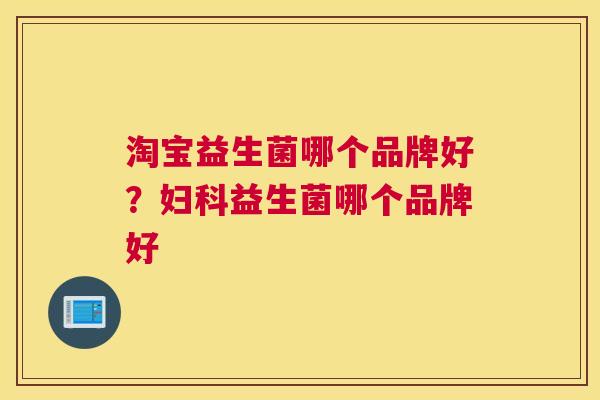 淘宝益生菌哪个品牌好？妇科益生菌哪个品牌好