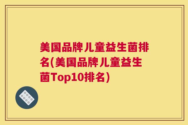 美国品牌儿童益生菌排名(美国品牌儿童益生菌Top10排名)