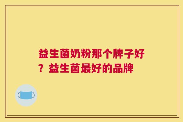 益生菌奶粉那个牌子好？益生菌最好的品牌
