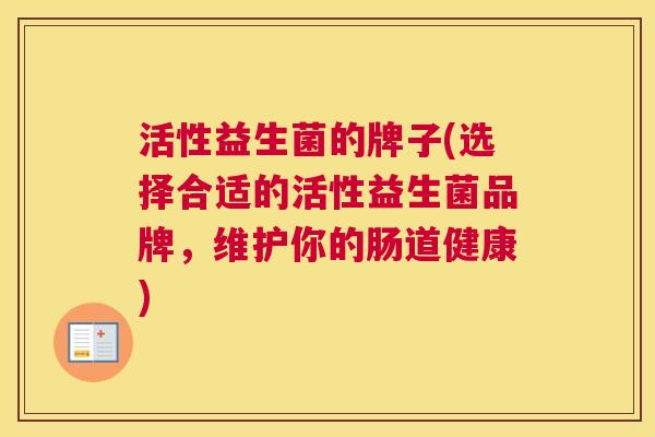 活性益生菌的牌子(选择合适的活性益生菌品牌，维护你的肠道健康)