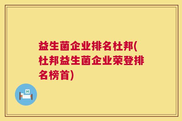 益生菌企业排名杜邦(杜邦益生菌企业荣登排名榜首)