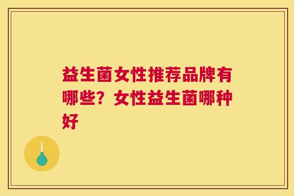益生菌女性推荐品牌有哪些？女性益生菌哪种好