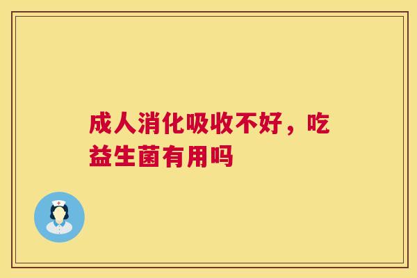 成人消化吸收不好，吃益生菌有用吗