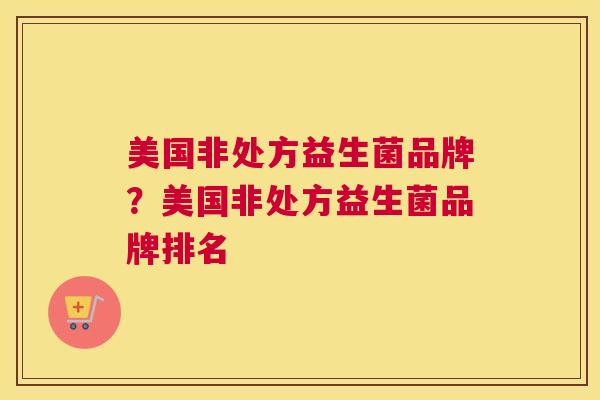 美国非处方益生菌品牌？美国非处方益生菌品牌排名